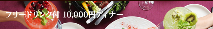 フリードリンク付 10,000円ディナー